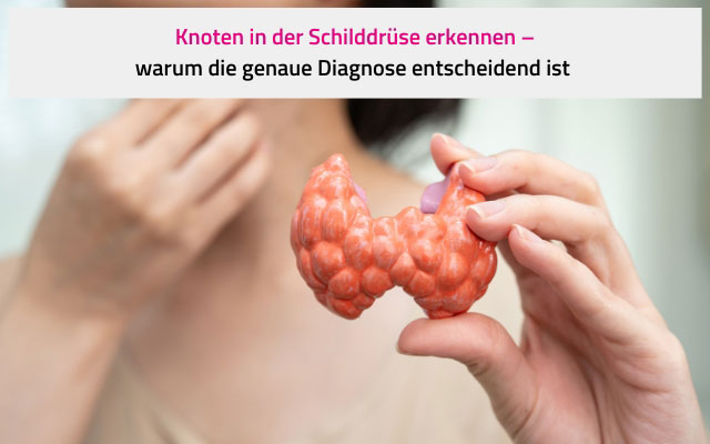Knoten in der Schilddrüse erkennen – warum die genaue Diagnose entscheidend ist